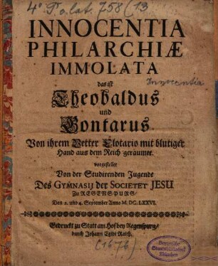 Innocentia Philarchiae Immolata, das ist, Theobaldus und Gontarus, Von ihrem Vetter Clotario mit blutiger Hand aus dem Reich geraumet : vorgestellet Von der Studirenden Jugendt Des Gymnasii der Societet Jesu Zu Regenspurg, Den 2. und 4. September Anno M.DC.LXXVI ; [Perioche, Regensburg, 1676]
