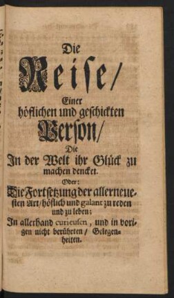 Die Reise/ einer höflichen und geschickten Person/ Die In der Welt ihr Glück zu machen dencket. Oder: Die Fortsetzung der allerneuesten Art/ höflich und galant zu reden und zu leben ...