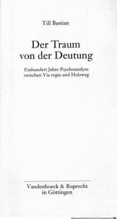 Der Traum von der Deutung : einhundert Jahre Psychoanalyse zwischen Via regia und Holzweg
