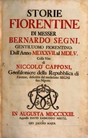 Storie fiorentine di Messer Bernardo Segni, gentiluomo fiorentino, dall'anno MDXXVII. al MDLV. : colla vita di Niccolò Capponi, Gonfaloniere della Repubblica di Firenze, descritta dal medesimo Segni suo nipote