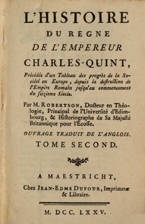 L' Histoire Du Regne De L'Empereur Charles-Quint : Précédée d'un Tableau des progrès de la Société en Europe, depuis la destruction de l'Empire Romain jusqu'au commencement du seizieme Siecle ; Ouvrage Traduit De L'Anglois, 2