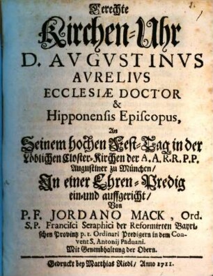 Gerechte Kirchen-Uhr D. Avgvstinvs Avrelivs Ecclesiæ Doctor Hipponensis Episcopus : An Seinem hochen Fest-Tag in der Löblichen Closter-Kirchen der A.A.R.R.P.P. Augustiner zu München, In einer Ehren-Predig ein- und auffgerichtet