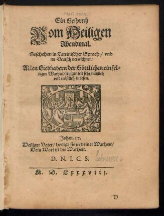 Ein Gesprech || Vom Heiligen || Abendmal.|| Geschehen in Lateinischer Sprach/ vnd || nu Deutsch verzeiehnet:|| Allen Liebhabern der Gœttlichen ... || Warheit ... || trœstlich zu lesen.|| ... ||