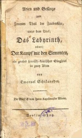 Arien und Gesänge zum Zweyten Theil der Zauberflöte, unter dem Titel: Das Labyrinth oder: Der Kampf mit den Elementen : Ein großes heroisch-komisches Singspiel in zwey Akten
