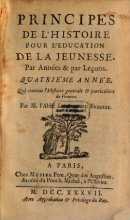 Principes De L'Histoire Pour L'Éducation De La Jeunesse : Par Années & Par Leçons, 4. Quatriéme Année : Qui contient l'Histoire generale & et particuliere de France