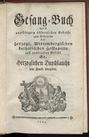 Gesang-Buch : nebst angehängtem öffentlichen Gebethe zum Gebrauche der Herzogl. Wirtembergischen katholischen Hofkapelle ; auf gnädigsten Befehl Sr. Herzoglichen Durchlaucht dem Drucke übergeben