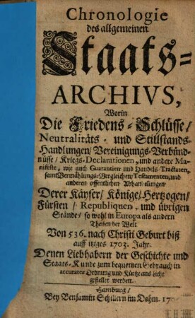 Chronologie des allgemeinen Staats-Archivs : worin d. Friedens-Schlüsse, Neutralitäts- u. Stillstands-Handlungen ... von 536. nach Christi Geburt biß auf itziges 1703. Jahr ... gestellet werden