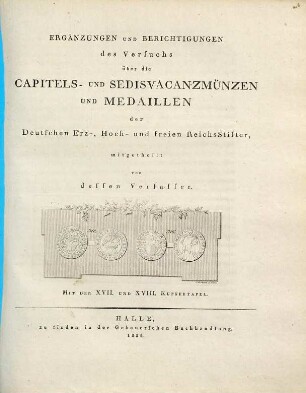 Die Capitels- und Sedisvacanz-Münzen und Medaillen der Deutschen Erz-, Hoch- und unmittelbaren Reichsstifter. [2], Ergänzungen und Berichtigungen des Versuchs über die Capitels- und Sedisvacanzmünzen und Medaillen der deutschen Erz-, Hoch- und freien Reichsstifter : mit der XVII. und XVIII. Kupfertafel