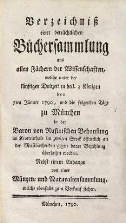 Verzeichniß einer beträchtlichen Büchersammlung aus allen Fächern der Wissenschaften : welche ... d. 7. Jänner 1790 ... zu München an d. Meistbiethenden überlassen werden