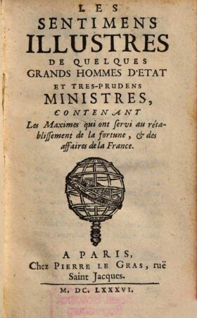 Les sentimens illustres de quelques grands hommes d'état et très-prudens ministres, contenant les maximes, qui ont servi au rétablissement de la fortune, et des affaires de la France