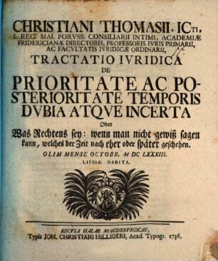 Tractatio Ivridica De Prioritate Ac Posterioritate Temporis Dvbia Atqve Incerta Oder: Was Rechtens sey: wenn man nicht gewiß sagen kann, welches der Zeit nach eher oder später geschehen : olim mense Octobr. M DC LXXXIII. Lipsiae habita