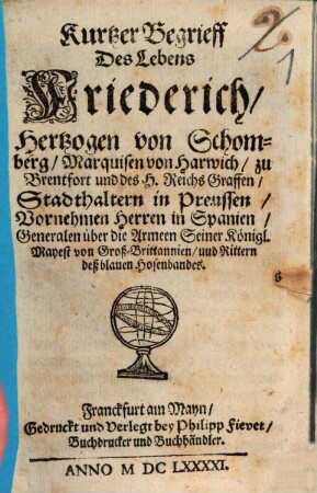 Kurtzer Begriff, Des Lebens Friederich, Herzogs von Schomberg, Marquisen von Harwich, zu Brentfort und deß H. Reichs Grafen, Stadthaltern in Preussen, vornehmen Herren in Spanien, Generalen über die Armeen Seiner Königl. Majestät von Groß-Britannien, und Rittern deß blauen Hosenbandes