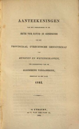 Aanteekeningen van het verhandelde in de sectie-vergaderingen van het Provinciaal Utrechts Genootschap van Kunst en Wetenschappen ter gelegenheid van de algemeene vergadering gehouden in het jaar.... 1862, 1862
