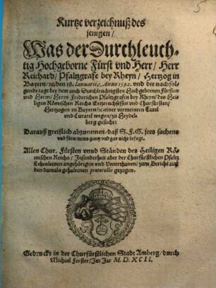 Kurtze verzeichnuß des jenigen, Was der Durchleuchtig Hochgeborne Fürst vnd Herr, Herr Reichard, Pfaltzgrafe bey Rheyn, ..., den 18. Ianuarii, Anno 1592. vnd die nachfolgende tage bey dem auch Durchleuchtigsten ... Herrn Friderichen Pfaltzgrafen bey Rheyn, ... einer vermeinten Tutel vnd Curatel wegen, zu Heydelberg gesucht : Darauß greiflich abzunemen, daß S. F. G. jres suchens ... gar nicht befugt ; ...