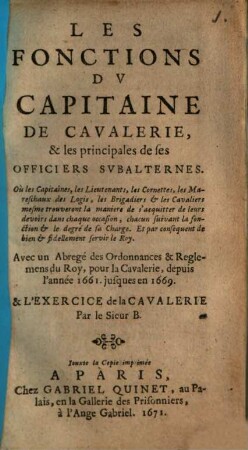 Les fonctions du Capitaine de Cavalerie & les principales des ses officiers subalternes : où les capitaines, les lieutenant ... trouveront la manière de s'acquitter de leurs devoirs dans chaque occasion ...
