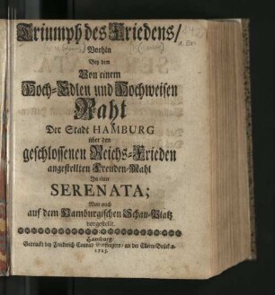 Triumph des Friedens : Vorhin Bey dem Von einem Hoch-Edlen und Hochweisen Raht Der Stadt Hamburg über den geschlossenen Reichs-Frieden angestellten Freuden-Mahl In einer Serenata; Nun auch auf dem Hamburgischen Schau-Platz vorgestellt