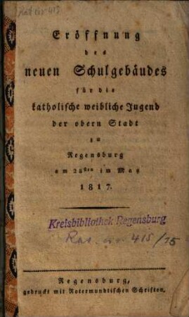 Eröffnung des neuen Schulgebäudes für die katholische weibliche Jugend der obern Stadt zu Regensburg : am 28sten May 1817