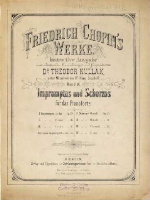 Friedrich Chopin's Werke : instructive Ausgabe mit erläuternden Anmerkungen und Fingersatz, 9. Impromptus und Scherzos für das Pianoforte : 1. Impromptu As-Dur, Op. 29, 2. Impromptu Fis-Dur, Op. 36, 3. Impromptu Ges-Dur, Op. 51, Fantasie-Impromptu cis-Moll, Op. 66, 1. Scherzo h-Moll, Op. 20, 2. Scherzo b-Moll, Op. 31, 3. Scherzo cis-Moll, Op. 39, 4. Scherzo E-Dur, Op. 54