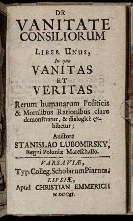De Vanitate Consiliorum Liber Unus : In quo Vanitas Et Veritas Rerum humanarum Politicis & Moralibus Rationibus clare demonstratur, & dialogicè exhibetur