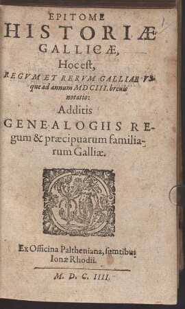 Epitome Historiae Gallicae, Hoc est, Regvm Et Rervm Galliae Vsque ad annum MDCIII. brevis notatio : Additis Genealogiis Regum & praecipuarum familiarum Galliae