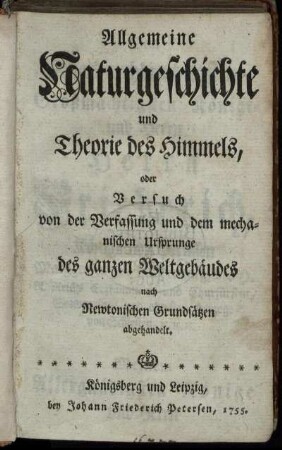 Allgemeine Naturgeschichte und Theorie des Himmels, oder Versuch von der Verfassung und dem mechanischen Ursprunge des ganzen Weltgebäudes : nach Newtonischen Grundsätzen abgehandelt