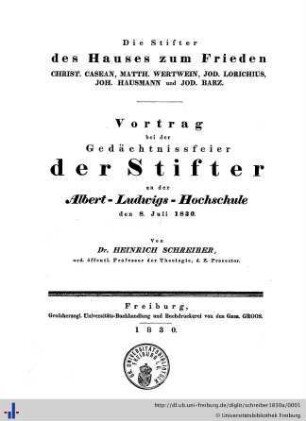 Die Stifter des Hauses zum Frieden : Christ. Casean, Matth. Wertwein, Jod. Lorichius, Joh. Hausmann und Jod. Barz; Vortrag bei der Gedächtnisfeier der Stifter an der Albert-Ludwigs-Hochschule den 8.Juli 1830