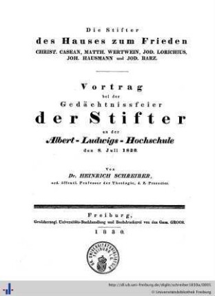 Die Stifter des Hauses zum Frieden : Christ. Casean, Matth. Wertwein, Jod. Lorichius, Joh. Hausmann und Jod. Barz; Vortrag bei der Gedächtnisfeier der Stifter an der Albert-Ludwigs-Hochschule den 8.Juli 1830