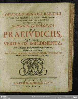 Johannis Henrici Barthii S. Theologiae Doctoris ... ArgentoratensiDiatribe Theologica De Praeiudiciis, Qua Sunt Veritatis Impedimenta : Olim, aliquot Disputationibus Academicis, Argentorati ventilata