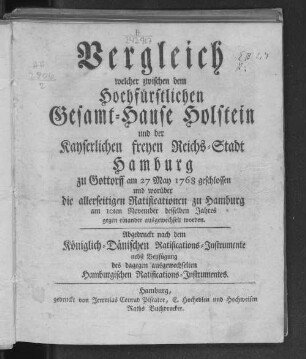 Vergleich, welcher zwischen dem Hochfürstlichen Gesamt-Hause Holstein und der Kayserlichen Freyen Reichs-Stadt Hamburg zu Gottorff am 27ten May 1768 geschlossen ... worden