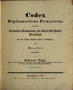 Codex diplomaticus Prussicus : Urkundensammlung zur ältern Geschichte Preussens aus dem Königl. Geheimen Archiv zu Königsberg, nebst Regesten. 1