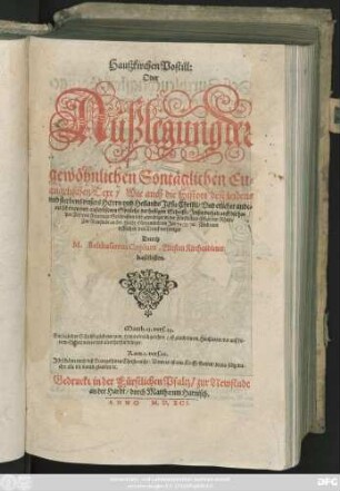 Haußkirchen Postill:|| Oder || Außlegung de #[et] || gewöhnlichen Sontäglichen Eu=||angelischen Text, Wie auch die Histori deß Leidens || vnd sterbens vnsers Herrn vnd Heilands Iesu Christi, ... || Geschrieben vnd geprediget in der Fürstlichen Pfaltz bey Rhein.|| Zur Newstadt an der Hardt, fürnemlich im Iar 74. 75. 76. Vnd nun || erstlich in den Druck verfertiget || Durch || M. Balthasarem Copium, Eltesten || Kirchendiener || daselbsten.|| ... ||