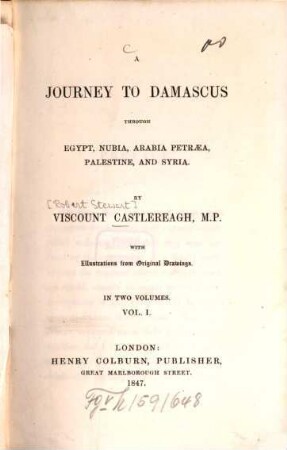 A journey to Damascus through Egypt, Nubia, Arabia Petraea, Palestine, and Syria : By Viscount Castlereagh [d. i. Frederick William Robert Stewart Londonderry]. With illustr. from orig. drawings. In 2 vol.. 1