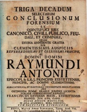 Triga Decadum Selectarum Conclusionum Forensium Ex Quintuplici Jure Canonico, Civili, Publico, Feudali, Et Criminali