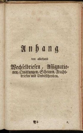 Anhang von allerhand Wechselbriefen, Assignationen, Quittungen, Scheinen, Frachtbriefen und Creditschreiben.