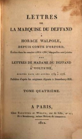 Lettres de la marquise DuDeffand à Horace Walpole, depuis comte d'Oxford, écrites dans les années 1766 à 1780, auxquelles sont jointes des lettres de Madame DuDeffand à Voltaire, écrites dans les années 1759 à 1775 : publiées d'après les originaux déposés à Strawberry-Hill, 4