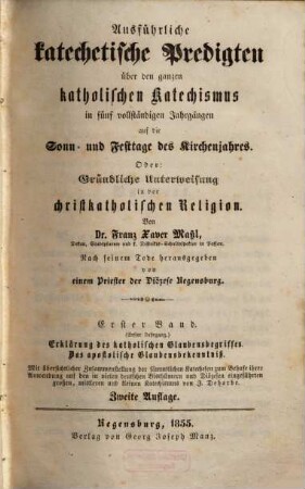 Ausführliche katechetische Predigten über den ganzen katholischen Katechismus : in fünf vollständigen Jahrgängen auf die Sonn- und Festtage des Kirchenjahres oder: Gründliche Unterweisung in der christkatholischen Religion, 1. Erklärung des katholischen Glaubensbegriffes : das apostolische Glaubensbekenntnis