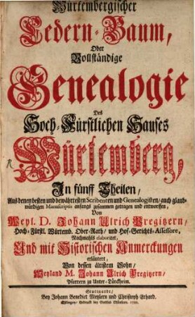 Wuertembergischer Cedern-Baum, oder vollstaendige Genealogie des Hoch-Fuerstlichen Hauses Würtemberg : in fuenff Theilen, aus denen besten und bewaehrtesten Scribenten und Genealogisten, auch glaubwuerdigen Manuscriptis anfangs zusammen getragen und entworffen