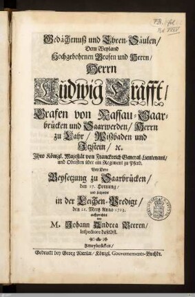 Gedächtnuß und Ehren-Säulen Dem ... Ludwig Krafft, Grafen von Nassau-Saarbrücken und Saarwerden ... : Bey Dero Beysetzung zu Saarbrücken den 17. Hornung, und folgends in der Leichen-Predigt, den 21. Mertz Anno 1713.