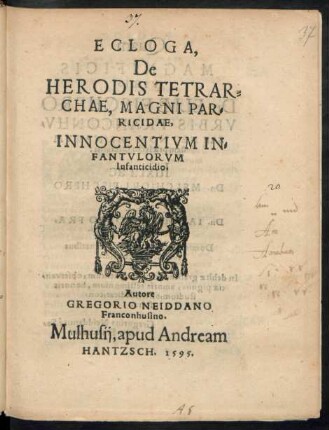 ECLOGA,|| De || HERODIS TETRAR=||CHAE, MAGNI PAR=||RICIDAE,|| INNOCENTIVM IN=||FANTVLORVM || Infanticidio.|| Autore || GREGORIO NEIDDANO || Franconhusino.||