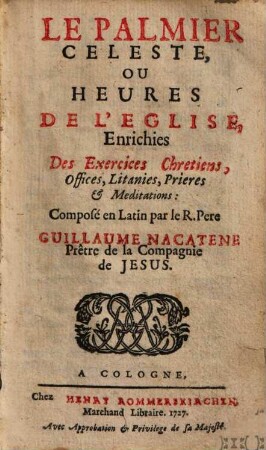 Le Palmier Céleste, Ou Heures De L'Eglise : Enrichies Des Exercises Chrétiens, Offices, Litanies, Prieres & Méditations