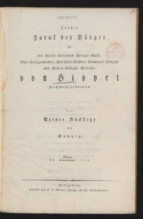 Froher Zuruf der Bürger an des Herrn Geheimen Krieges-Rath, Ober-Burgermeister, Hof-Hals-Richter, Criminal-Polizey- und Armen-Collegii Director von Hippel Hochwohlgebornen bey Seiner Rückkehr aus Danzig, Im Januar 1794