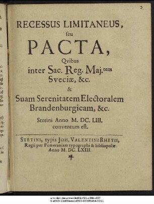 Recessus Limitaneus, seu Pacta, Quibus inter Sac. Reg. Mai.tem Sueciae, &c. & Suam Serenitatem Electoralem Brandenburgicam, &c. Stetini Anno M.DC.LIII. conventum est