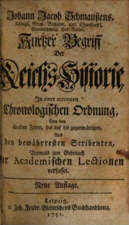 Johann Jacob Schmaußens, Königl. Groß-Britann. und Churfürstl. Braunschweig. Hof-Raths, Kurtzer Begriff Der Reichs-Historie : In einer accuraten Chronologischen Ordnung, Von den ältesten Zeiten, bis auf die gegenwärtigen