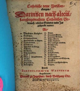 Catholische newe Jarschanckungen : Darinnen nach altem, langhergebrachtem Catholischen Gebrauch, etlichen Ständen newe Jar geschencket werden: Als [Sp. 1:] 1. Bäpstlicher Heiligkeit. 2. Geistlichen ... [Sp. 2:] 17. Braut. 18. Frommen Eltern ...