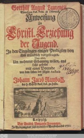 Gotthilf August Laurentii, Ehmaligen Past. Prim. zu Osterwick, Anweisung Zu Christl. Erziehung der Jugend : Jn den Eingängen einiger Predigten von ihm mündlich vorgetragen, Nun aber, Um mehrerer Erbauung willen, ans Licht gestellet mit einer Vorrede von dem Leben des seligen Auctoris