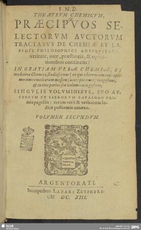 2: Theatrvm Chemicvm, Præcipvos Selectorvm Avctorvm Tractatvs De Chemiæ Et Lapidis Philosophici Antiqvitate, veritate, iure, præstantia, & operationibus, continens : In Gratiam Veræ Chemiæ, Et medicinæ Chemicæ studiosorum ... congestum, & in quatuor partes seu volumina digestum; Singvlis Volvminibvs, Svo Avctorvm Et Librorvm Catalogo Primis pagellis: rerum verò & verborum Indice postremis annexo