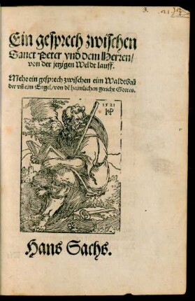 Ein gesprech zwischen || Sanct Peter vnd dem Herren/|| von der jetzigen Weldt lauff.|| Mehr ein gesprech zwischen eim Waldtbrů||der vñ eim Engel/ von dẽ heimlichen gericht Gottes.|| Hans Sachs.||