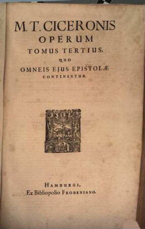 M. Tullii Ciceronis opera omnia quae exstant : Ex sola fere Codd Mss. fide emendata, 3. Quo Omneis Eius Epistolae Continentur
