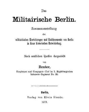 Das militairische Berlin : Zusammenstellung der militairischen Einrichtungen und Etablissements von Berlin in ihrer historischen Entwickelung ; nach amtlichen Quellen dargestellt