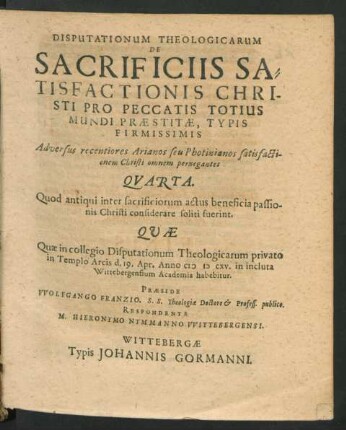 Disputationum Theologicarum De Sacrificiis Satisfactionis Christi Pro Peccatis Totius Mundi Praestitae, Typis Firmissimis Adversus recentiores Arianos seu Photinianos satisfactionem Christi omnem pernegantes Quarta : Quod antiqui inter sacrificiorum actus beneficia passionis Christi considerare soliti fuerint